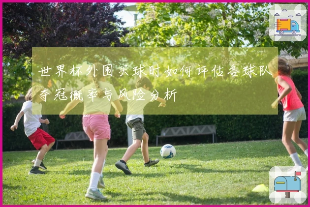 世界杯外围买球时如何评估各球队夺冠概率与风险分析