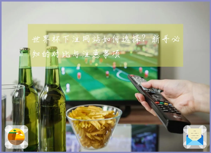 世界杯下注网站如何选择？新手必知的对比与注意事项