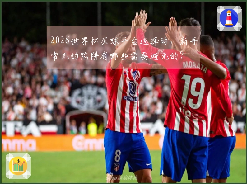 2026世界杯买球平台选择时，新手常见的陷阱有哪些需要避免的？