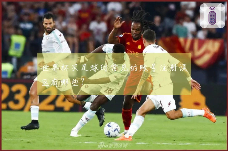 世界杯买足球时常见的账号注册误区有哪些？