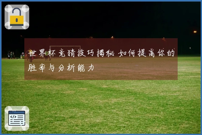 世界杯竞猜技巧揭秘 如何提高你的胜率与分析能力