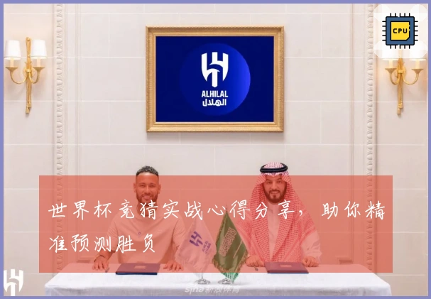 世界杯竞猜实战心得分享，助你精准预测胜负