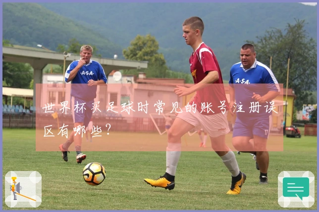 世界杯买足球时常见的账号注册误区有哪些？